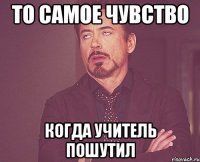 То самое чувство Когда учитель пошутил