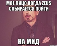 мое лицо когда Zeus собирается пойти на мид