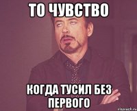 То чувство Когда тусил без первого