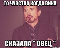 То чувство когда Вика сказала '' ОВЕЦ ''