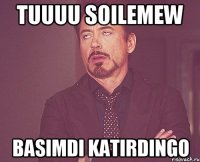 TUUUU SOILEMEW BASIMDI KATIRDINGO