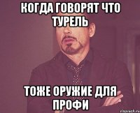 Когда говорят что турель тоже оружие для профи