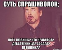 Суть спрашиволок; Кого любишь? Кто нравится? Девственница? Сосала? Лезбиянка?