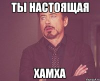 Ты настоящая Хамха