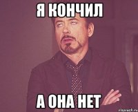 я кончил а она нет