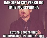 Как же бесят уебки по типу Мокрушина Которые постоянно вспоминают прошлое и ноют