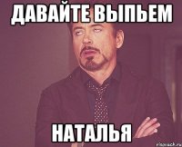 давайте выпьем наталья