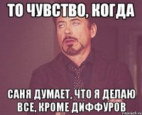 То чувство, когда Саня думает, что я делаю все, кроме диффуров