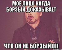 мое лицо когда борзый доказывает что он не борзый))))