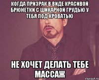 когда призрак в виде красивой брюнетки с шикарной грудью у тебя под кроватью не хочет делать тебе массаж