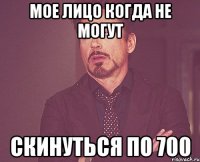 Мое лицо когда не могут скинуться по 700