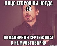 лицо егоровны когда ей подалирили сертификат а не мультиварку