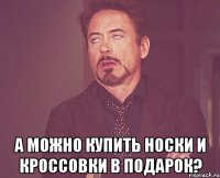  а можно купить носки и кроссовки в подарок?