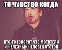 То чувство когда Кто-то говорит что Мстители и Железный человек отстой