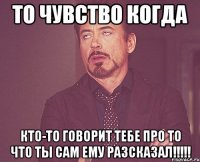 ТО ЧУВСТВО КОГДА КТО-ТО ГОВОРИТ ТЕБЕ ПРО ТО ЧТО ТЫ САМ ЕМУ РАЗСКАЗАЛ!!!!!