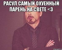 Расул самый охуенный парень на свете <3 