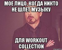 Мое лицо, когда никто не шлет музыку для Workout Collection