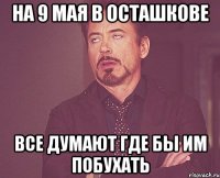 На 9 мая в Осташкове все думают где бы им побухать