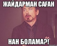 ЖАЙДАРМАН САҒАН НАН БОЛАМА?!