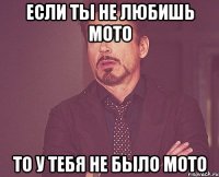 Если ты Не любишь мото То у тебя не было мото