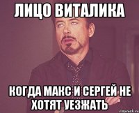 ЛИЦО ВИТАЛИКА КОГДА МАКС И СЕРГЕЙ НЕ ХОТЯТ УЕЗЖАТЬ