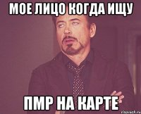 МОЕ ЛИЦО КОГДА ИЩУ ПМР НА КАРТЕ