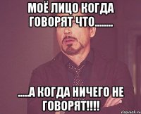 Моё лицо когда говорят что........ .....А когда ничего не говорят!!!!