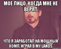 мое лицо, когда мне не верят что я заработал на мощный комп, играя в my lands