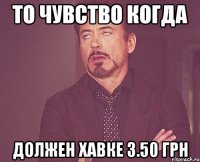 То чувство когда должен Хавке 3.50 грн