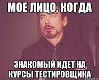 мое лицо, когда знакомый идет на курсы тестировщика