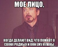 мое лицо, когда делают вид, что помнят о своих родных и они ему нужны