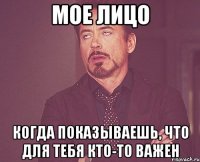 мое лицо когда показываешь, что для тебя кто-то важен