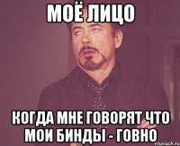 Моё лицо Когда мне говорят что мои бинды - говно