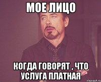 Мое лицо когда говорят , что услуга платная