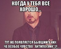 Когда у тебя все хорошо... Тут же появляется бывший!У них че особое чувство "Антипохуин"!?