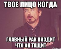 твое лицо когда главный рак пиздит что он тащит