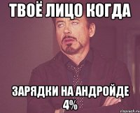 ТВОЁ ЛИЦО КОГДА ЗАРЯДКИ НА АНДРОЙДЕ 4%