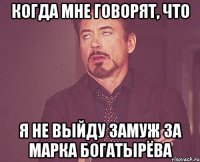 Когда мне говорят, что я не выйду замуж за Марка Богатырёва