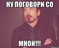 Ну поговори со МНОЙ!!!