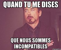 Quand tu me dises Que nous sommes incompatibles