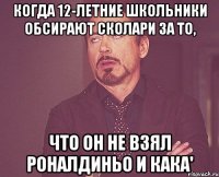 Когда 12-летние школьники обсирают Сколари за то, Что он не взял Роналдиньо и кака'