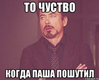 То чуство Когда паша пошутил