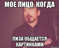 мое лицо, когда лиза общается картинками