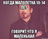 Когда малолетка 10-14 лет говорит что я маленькая