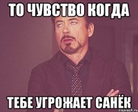 То чувство когда тебе угрожает Санёк