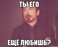 Ты его ещё любишь?