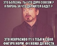 это болезнь. ты что дура совсем ? а парень за что держатся будет ? это некрасиво !!1 у тебя и своя фигура норм. фу кожа да кости