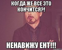 Когда же все это кончится?! ненавижу ЕНТ!!!