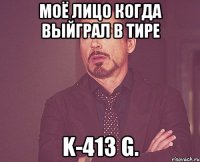 Моё лицо когда выйграл в тире K-413 G.