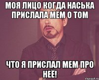 Моя лицо когда Наська прислала мем о том что я прислал мем про неё!